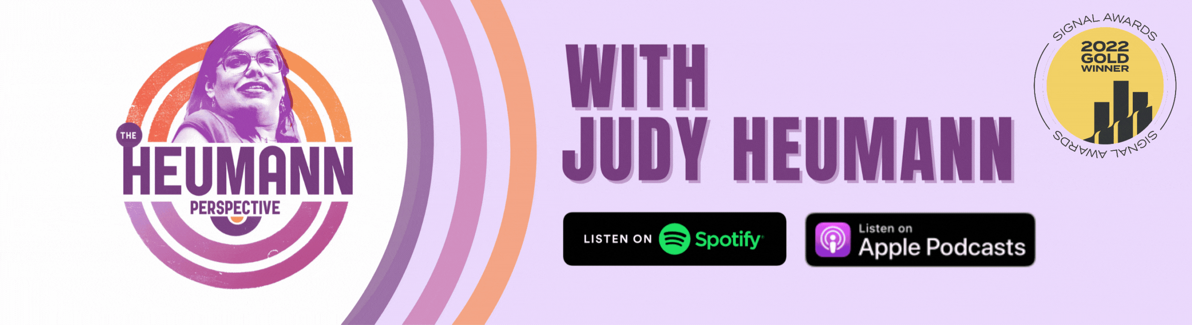 A graphic with a lilac background with a white semi circle on the left with the logo of The Heumann Perspective on top of it. There are three curved lines next to the circle going in order of purple, pink and orange. On the right is bold purple text that reads "with Judy Heumann." Underneath that are the logos for Spotify and Apple Podcasts. In the top right corner is a 2022 Signal Gold Winner award logo.